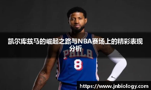 凯尔库兹马的崛起之路与NBA赛场上的精彩表现分析