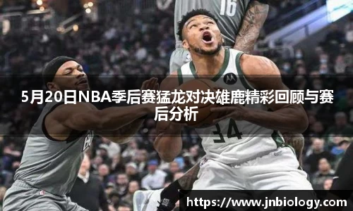 5月20日NBA季后赛猛龙对决雄鹿精彩回顾与赛后分析