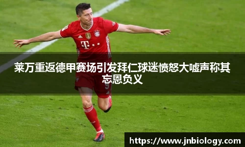 莱万重返德甲赛场引发拜仁球迷愤怒大嘘声称其忘恩负义