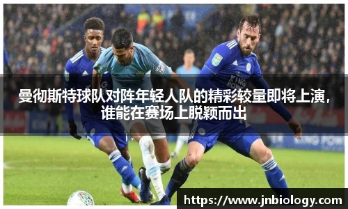 曼彻斯特球队对阵年轻人队的精彩较量即将上演，谁能在赛场上脱颖而出