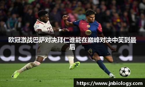欧冠激战巴萨对决拜仁谁能在巅峰对决中笑到最后