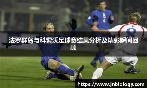 法罗群岛与科索沃足球赛结果分析及精彩瞬间回顾
