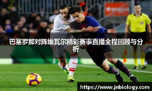 巴塞罗那对阵埃瓦尔精彩赛事直播全程回顾与分析