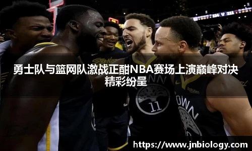 勇士队与篮网队激战正酣NBA赛场上演巅峰对决精彩纷呈